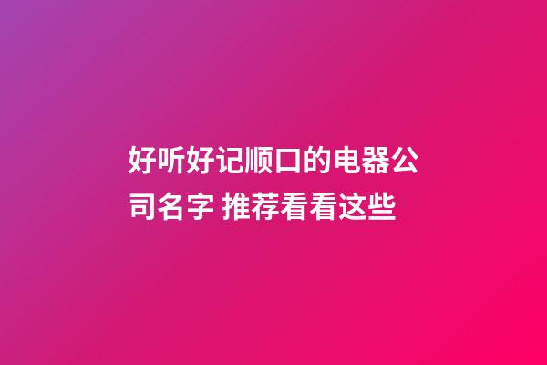 好听好记顺口的电器公司名字 推荐看看这些-第1张-公司起名-玄机派